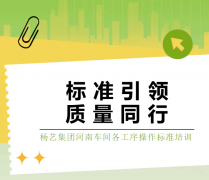尺度引领，质量同业|杨艺集团河南车间各工序操作尺度培训